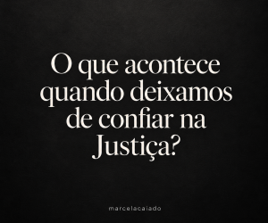 Quando a Justiça perde a confiança, o que resta à sociedade?